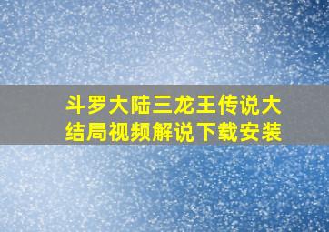 斗罗大陆三龙王传说大结局视频解说下载安装