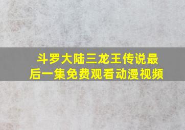 斗罗大陆三龙王传说最后一集免费观看动漫视频