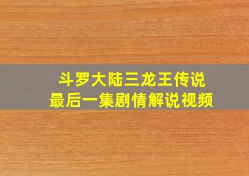 斗罗大陆三龙王传说最后一集剧情解说视频