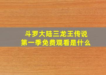 斗罗大陆三龙王传说第一季免费观看是什么