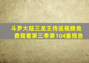 斗罗大陆三龙王传说视频免费观看第三季第104集预告