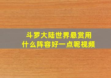 斗罗大陆世界悬赏用什么阵容好一点呢视频