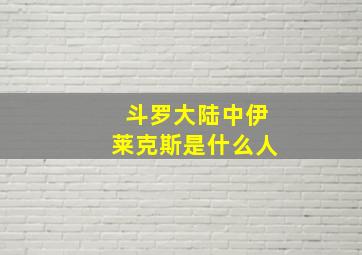 斗罗大陆中伊莱克斯是什么人