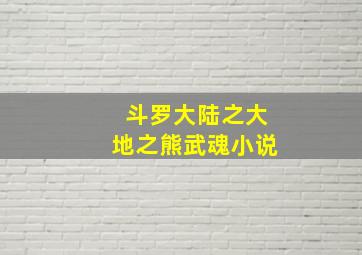 斗罗大陆之大地之熊武魂小说