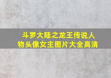 斗罗大陆之龙王传说人物头像女主图片大全高清