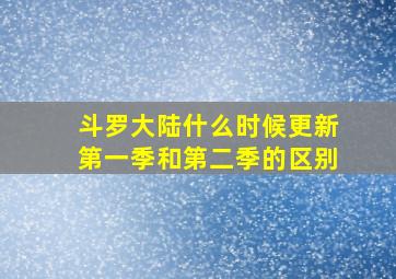 斗罗大陆什么时候更新第一季和第二季的区别