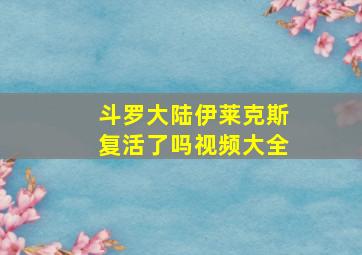 斗罗大陆伊莱克斯复活了吗视频大全