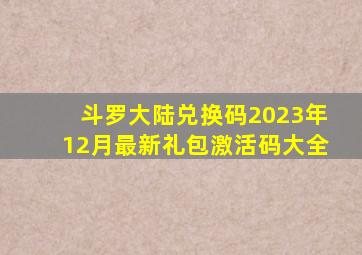 斗罗大陆兑换码2023年12月最新礼包激活码大全