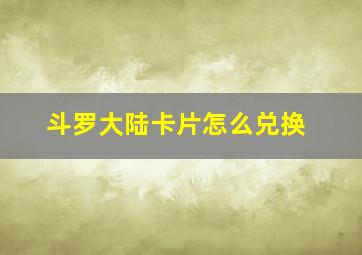 斗罗大陆卡片怎么兑换