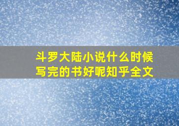 斗罗大陆小说什么时候写完的书好呢知乎全文