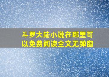 斗罗大陆小说在哪里可以免费阅读全文无弹窗