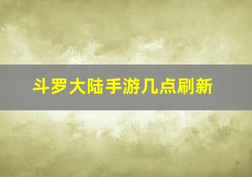 斗罗大陆手游几点刷新