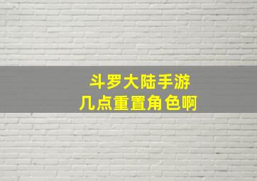 斗罗大陆手游几点重置角色啊