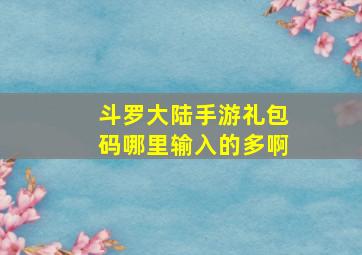 斗罗大陆手游礼包码哪里输入的多啊