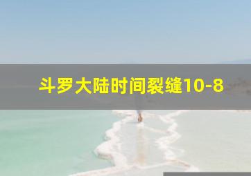 斗罗大陆时间裂缝10-8