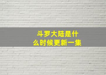 斗罗大陆是什么时候更新一集