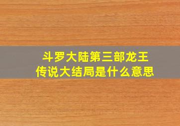 斗罗大陆第三部龙王传说大结局是什么意思