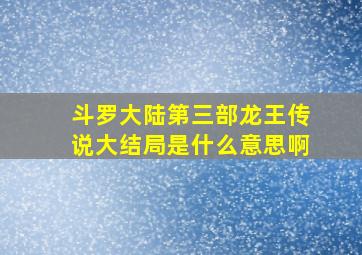 斗罗大陆第三部龙王传说大结局是什么意思啊