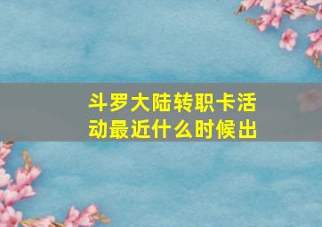 斗罗大陆转职卡活动最近什么时候出