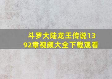 斗罗大陆龙王传说1392章视频大全下载观看