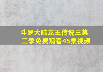 斗罗大陆龙王传说三第二季免费观看45集视频