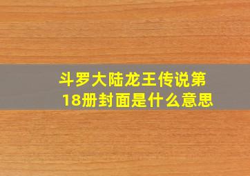 斗罗大陆龙王传说第18册封面是什么意思