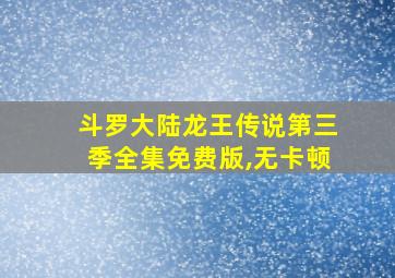 斗罗大陆龙王传说第三季全集免费版,无卡顿