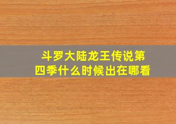 斗罗大陆龙王传说第四季什么时候出在哪看