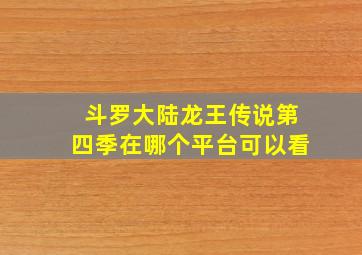 斗罗大陆龙王传说第四季在哪个平台可以看