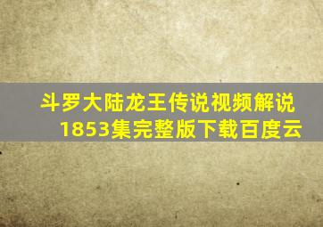 斗罗大陆龙王传说视频解说1853集完整版下载百度云