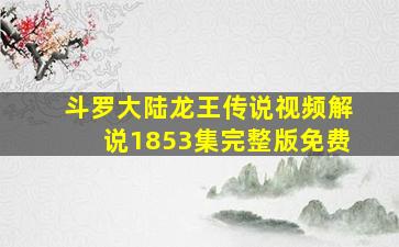 斗罗大陆龙王传说视频解说1853集完整版免费