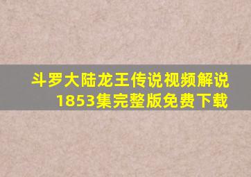 斗罗大陆龙王传说视频解说1853集完整版免费下载