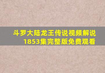 斗罗大陆龙王传说视频解说1853集完整版免费观看