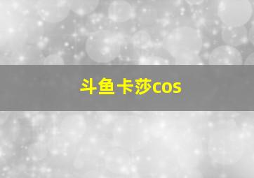 斗鱼卡莎cos