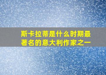 斯卡拉蒂是什么时期最著名的意大利作家之一