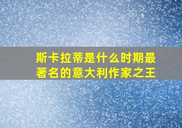 斯卡拉蒂是什么时期最著名的意大利作家之王