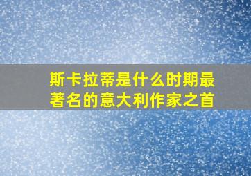 斯卡拉蒂是什么时期最著名的意大利作家之首