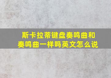 斯卡拉蒂键盘奏鸣曲和奏鸣曲一样吗英文怎么说