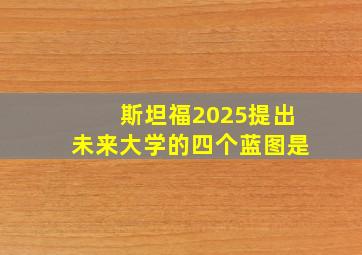 斯坦福2025提出未来大学的四个蓝图是