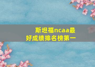 斯坦福ncaa最好成绩排名榜第一