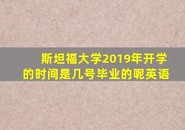 斯坦福大学2019年开学的时间是几号毕业的呢英语