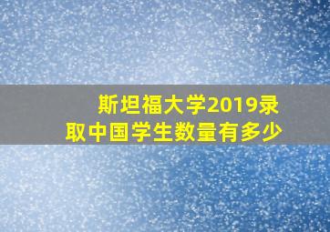 斯坦福大学2019录取中国学生数量有多少