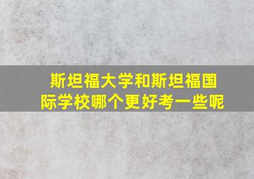 斯坦福大学和斯坦福国际学校哪个更好考一些呢