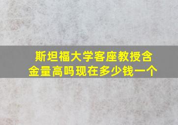 斯坦福大学客座教授含金量高吗现在多少钱一个