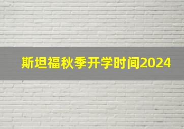 斯坦福秋季开学时间2024