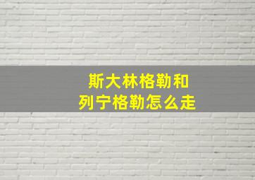 斯大林格勒和列宁格勒怎么走