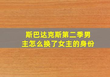 斯巴达克斯第二季男主怎么换了女主的身份