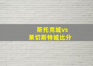 斯托克城vs莱切斯特城比分