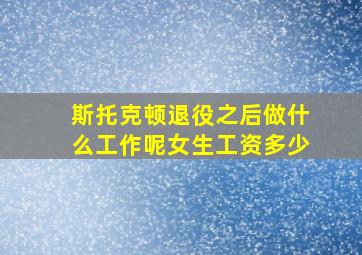 斯托克顿退役之后做什么工作呢女生工资多少