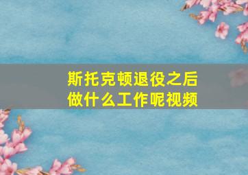 斯托克顿退役之后做什么工作呢视频